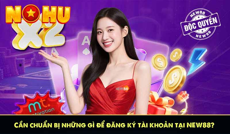 NEW88 - Quay Hũ Càng Nhiều Nổ Hũ Càng Lớn Liên Thắng +888K 17 Cần chuẩn bị những gì để đăng ký tài khoản tại NEW88?