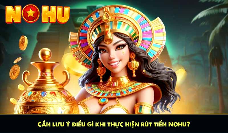 RÚT TIỀN NỔ HŨ 10 Cần lưu ý điều gì khi thực hiện rút tiền Nổ hũ?