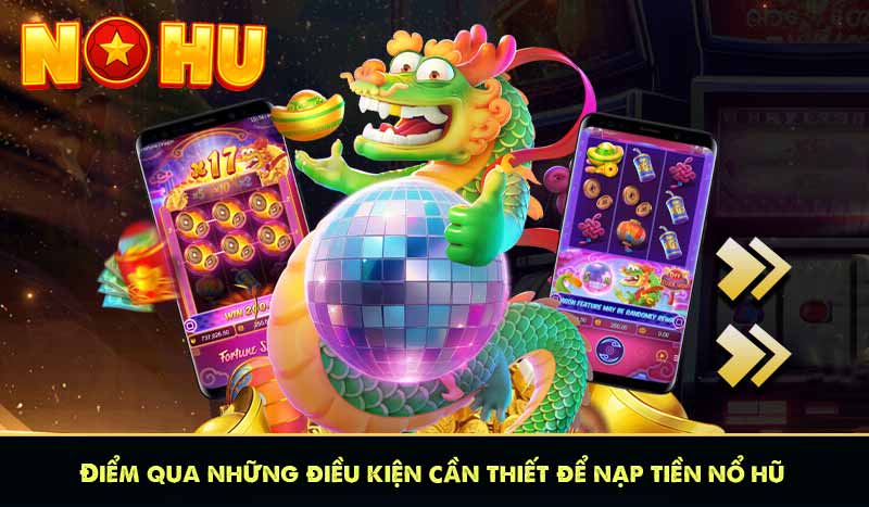 Điểm qua những điều kiện cần thiết để nạp tiền nổ hũ