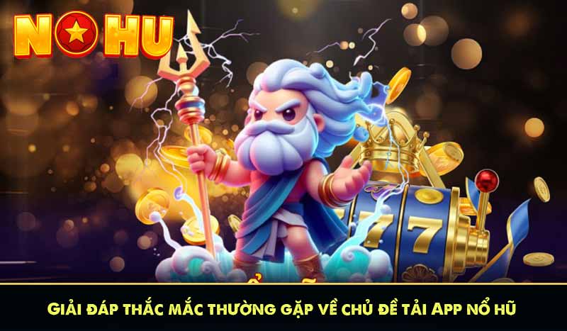 TẢI APP NỔ HŨ 8 Giải đáp thắc mắc thường gặp về chủ đề tải App nổ hũ