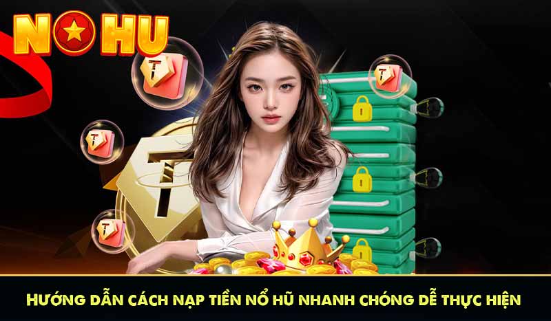Hướng dẫn cách nạp tiền nổ hũ nhanh chóng dễ thực hiện