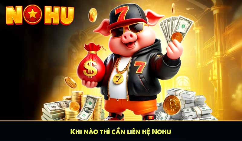 Khi nào thì cần liên hệ Nohu