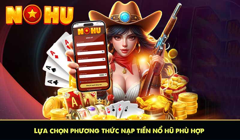 Lựa chọn phương thức nạp tiền nổ hũ phù hợp