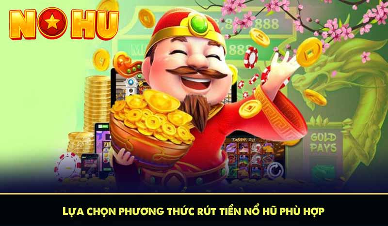RÚT TIỀN NỔ HŨ 8 Lựa chọn phương thức rút tiền nổ hũ phù hợp