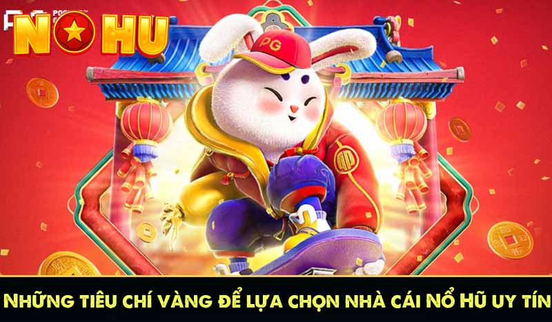 Những tiêu chí vàng để lựa chọn nhà cái Nổ Hũ uy tín