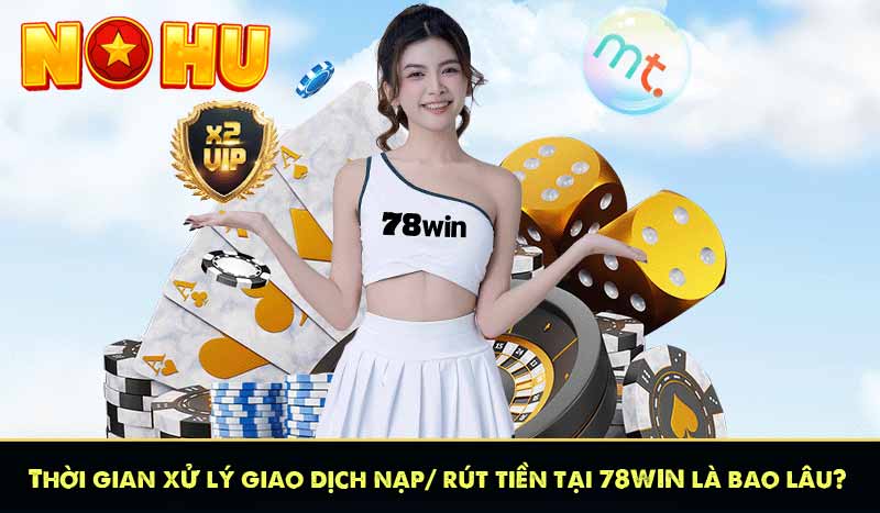 78WIN - Nền Tảng Cá Cược Giải Trí Xanh Chín | 78Win Tặng 78K 15 Thời gian xử lý giao dịch nạp/ rút tiền tại 78WIN là bao lâu?